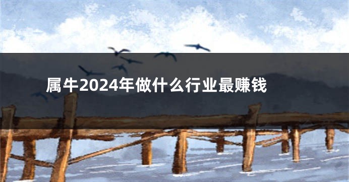 属牛2024年做什么行业最赚钱