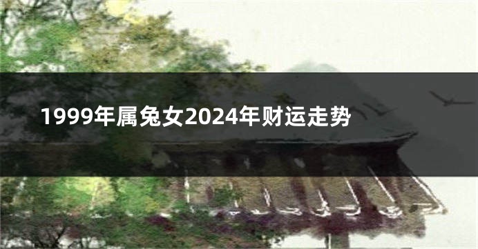 1999年属兔女2024年财运走势