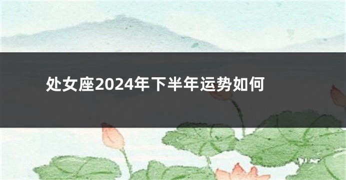 处女座2024年下半年运势如何