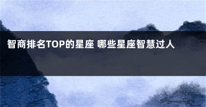 智商排名TOP的星座 哪些星座智慧过人 