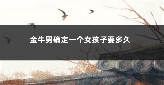 金牛男确定一个女孩子要多久