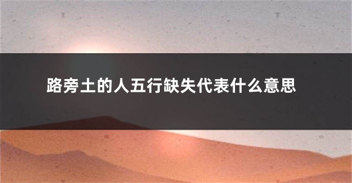 路旁土的人五行缺失代表什么意思