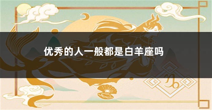 优秀的人一般都是白羊座吗