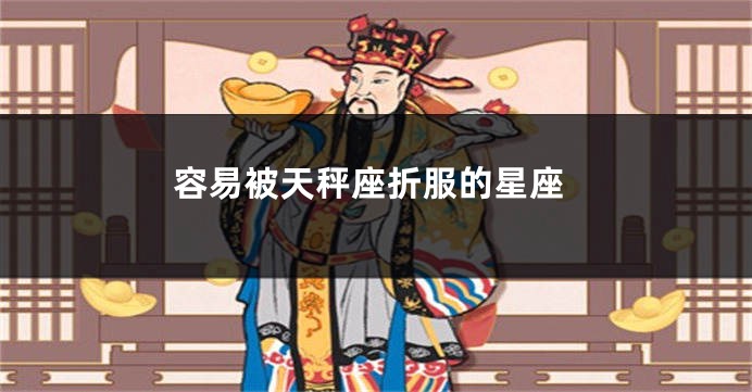 容易被天秤座折服的星座