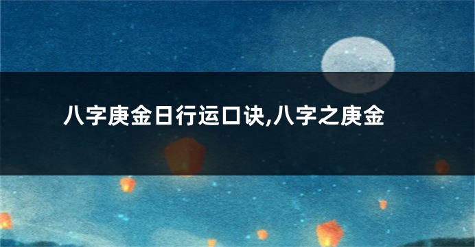 八字庚金日行运口诀,八字之庚金