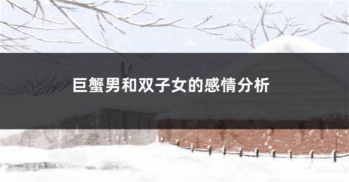 巨蟹男和双子女的感情分析