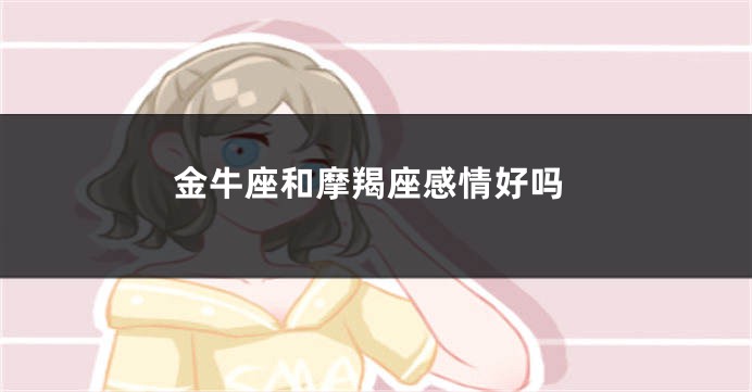 金牛座和摩羯座感情好吗