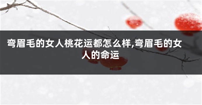 弯眉毛的女人桃花运都怎么样,弯眉毛的女人的命运