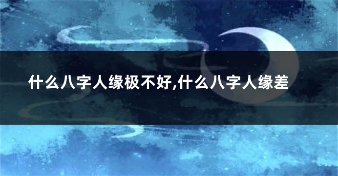 什么八字人缘极不好,什么八字人缘差