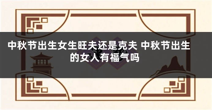 中秋节出生女生旺夫还是克夫 中秋节出生的女人有福气吗
