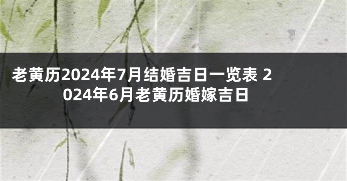 老黄历2024年7月结婚吉日一览表 2024年6月老黄历婚嫁吉日