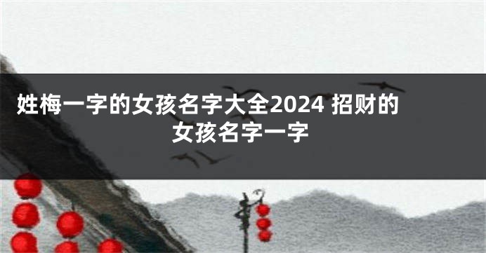 姓梅一字的女孩名字大全2024 招财的女孩名字一字