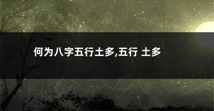 何为八字五行土多,五行 土多
