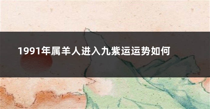 1991年属羊人进入九紫运运势如何