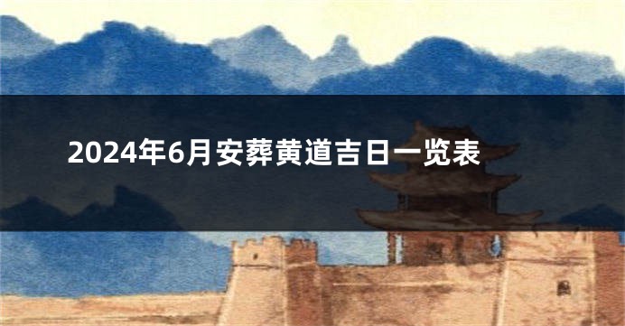 2024年6月安葬黄道吉日一览表