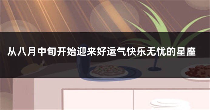 从八月中旬开始迎来好运气快乐无忧的星座