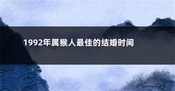 1992年属猴人最佳的结婚时间