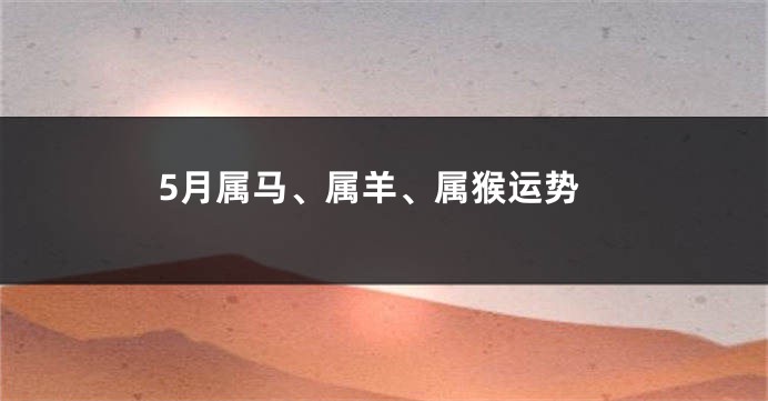 5月属马、属羊、属猴运势