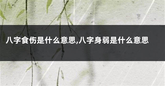 八字食伤是什么意思,八字身弱是什么意思
