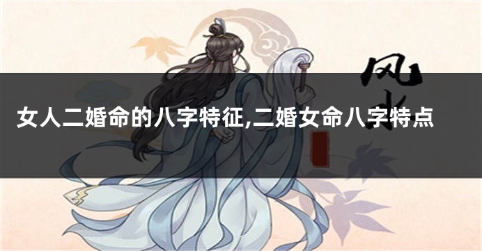 女人二婚命的八字特征,二婚女命八字特点