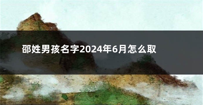 邵姓男孩名字2024年6月怎么取