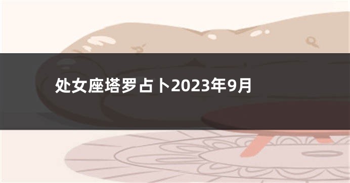 处女座塔罗占卜2023年9月