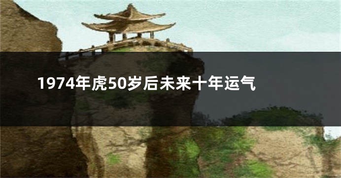 1974年虎50岁后未来十年运气