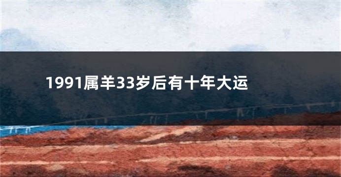 1991属羊33岁后有十年大运