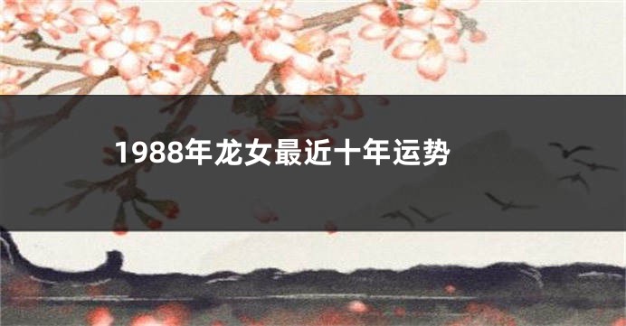 1988年龙女最近十年运势