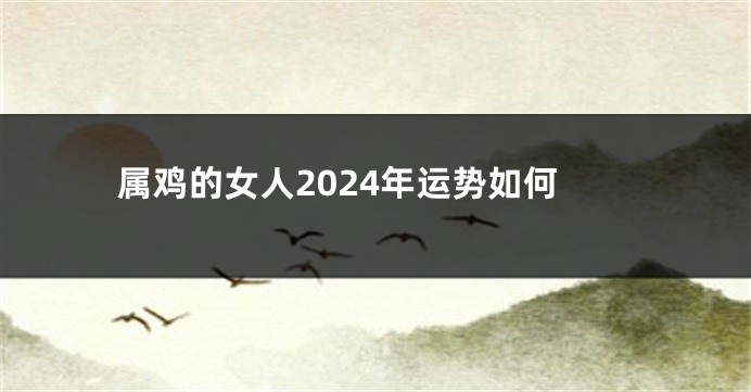 属鸡的女人2024年运势如何