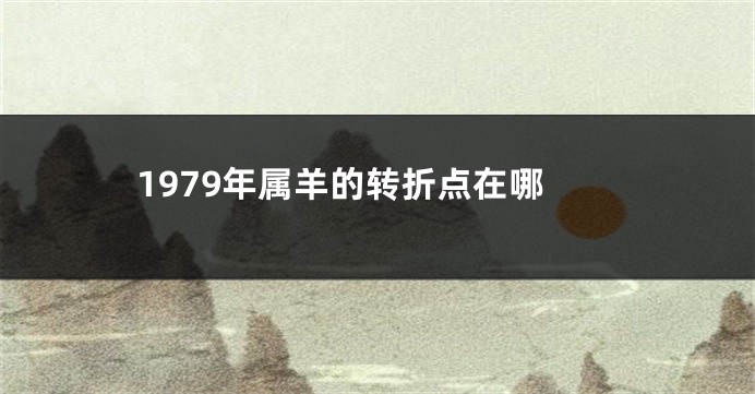 1979年属羊的转折点在哪