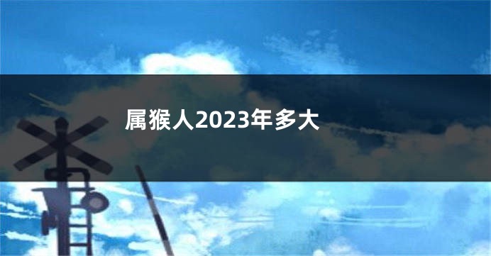 属猴人2023年多大