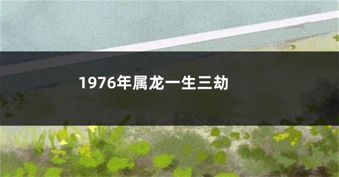 1976年属龙一生三劫