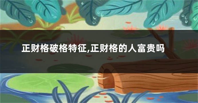 正财格破格特征,正财格的人富贵吗