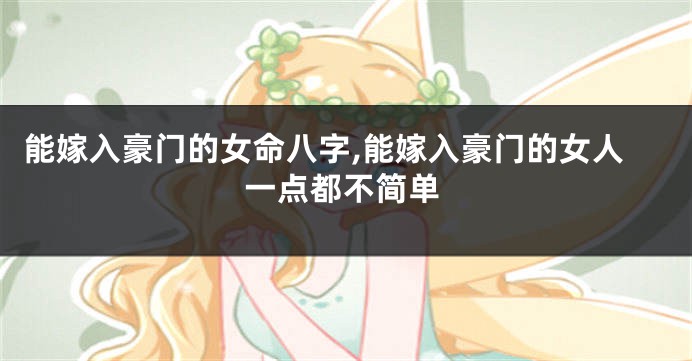 能嫁入豪门的女命八字,能嫁入豪门的女人一点都不简单