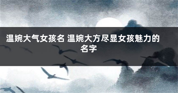 温婉大气女孩名 温婉大方尽显女孩魅力的名字