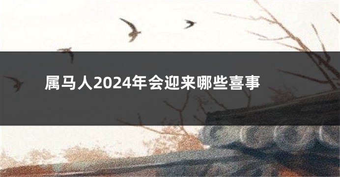 属马人2024年会迎来哪些喜事