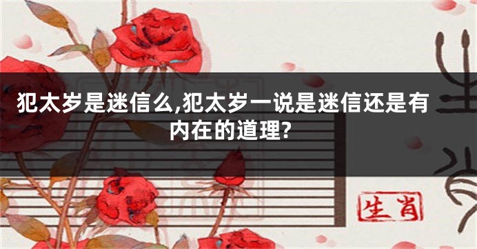 犯太岁是迷信么,犯太岁一说是迷信还是有内在的道理?