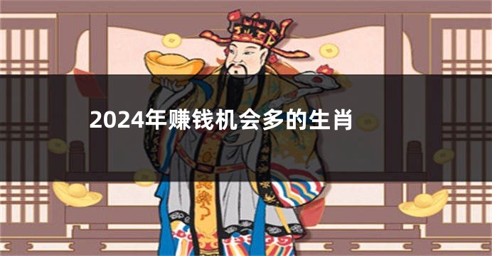 2024年赚钱机会多的生肖