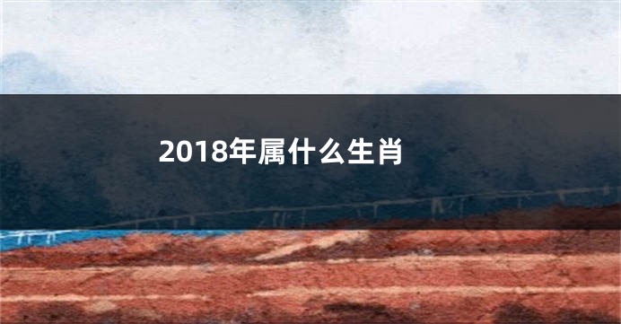 2018年属什么生肖