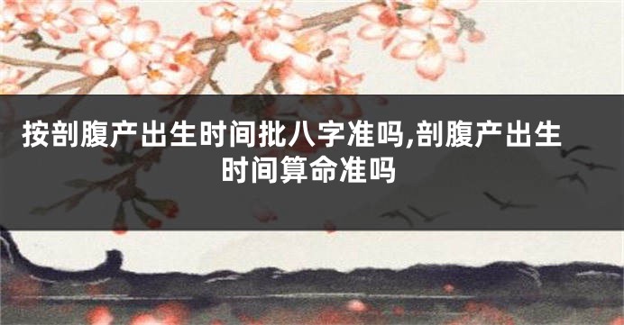 按剖腹产出生时间批八字准吗,剖腹产出生时间算命准吗