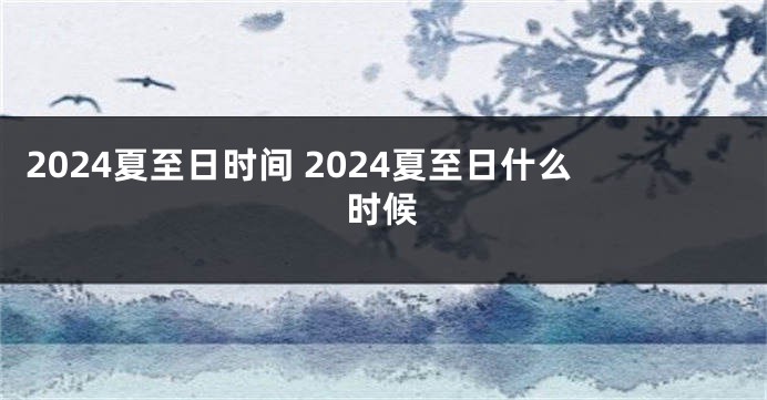 2024夏至日时间 2024夏至日什么时候