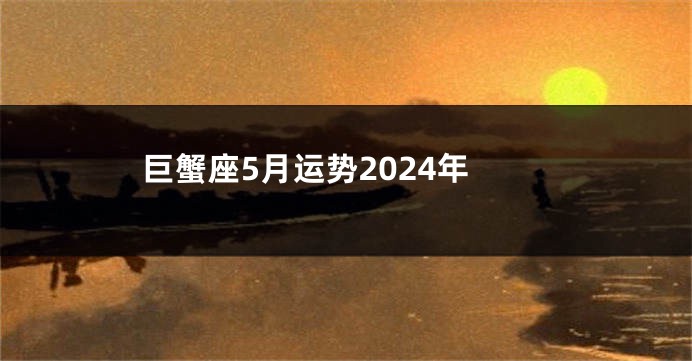 巨蟹座5月运势2024年