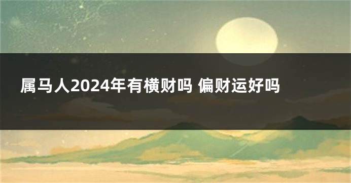 属马人2024年有横财吗 偏财运好吗