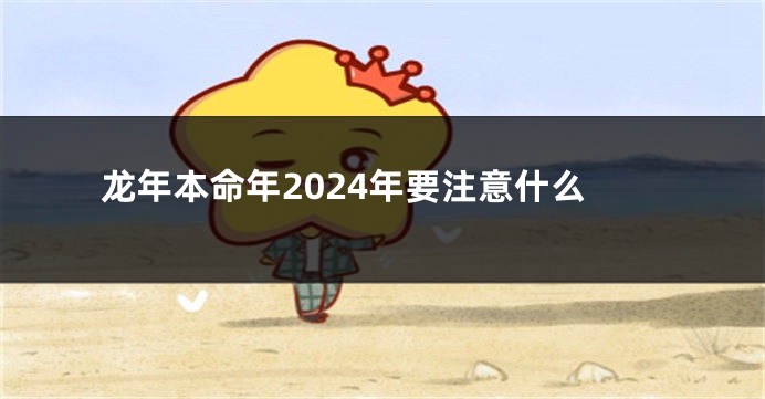 龙年本命年2024年要注意什么