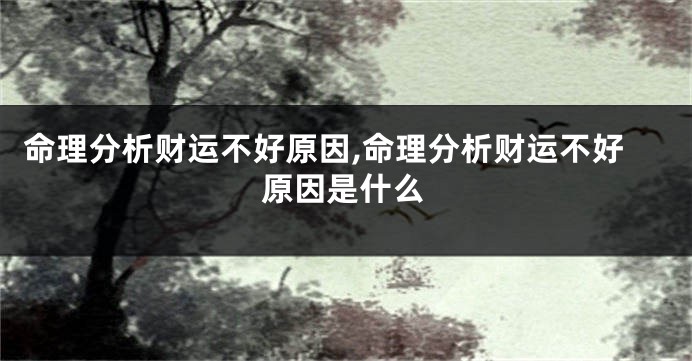 命理分析财运不好原因,命理分析财运不好原因是什么