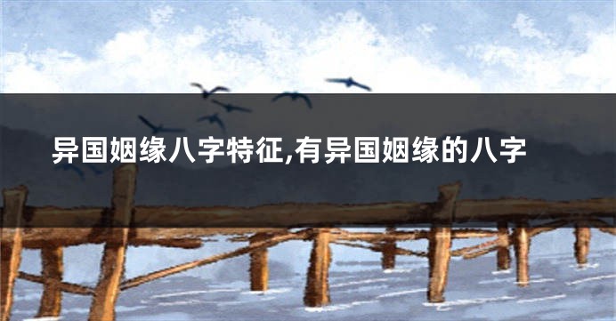 异国姻缘八字特征,有异国姻缘的八字