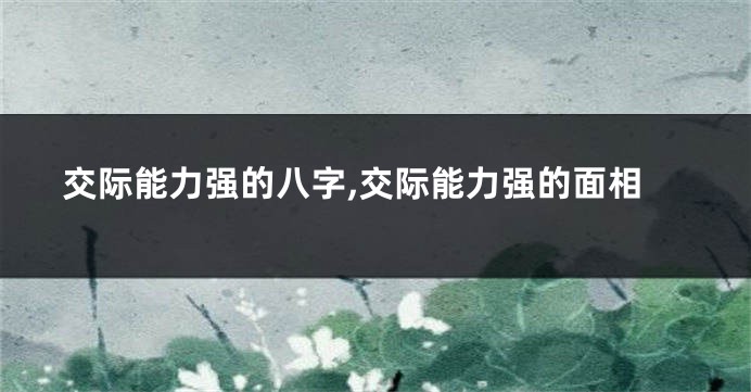 交际能力强的八字,交际能力强的面相