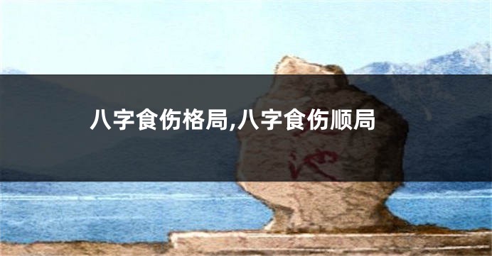 八字食伤格局,八字食伤顺局