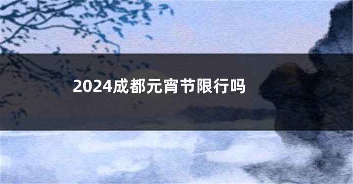 2024成都元宵节限行吗